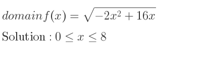 The domain of f(x)=sqrt(-2x^2+16x) is 0<= x<= 8